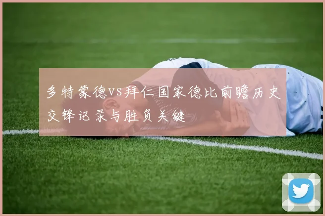 多特蒙德vs拜仁国家德比前瞻历史交锋记录与胜负关键