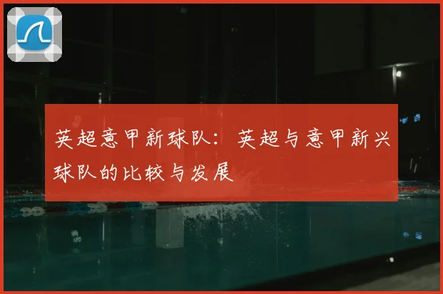 英超意甲新球队：英超与意甲新兴球队的比较与发展