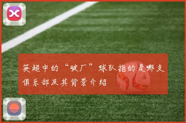 英超中的“破厂”球队指的是哪支俱乐部及其背景介绍