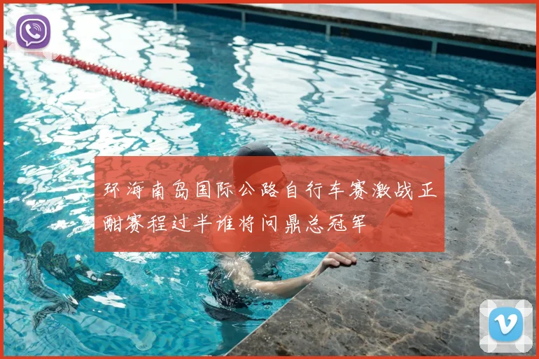 环海南岛国际公路自行车赛激战正酣赛程过半谁将问鼎总冠军