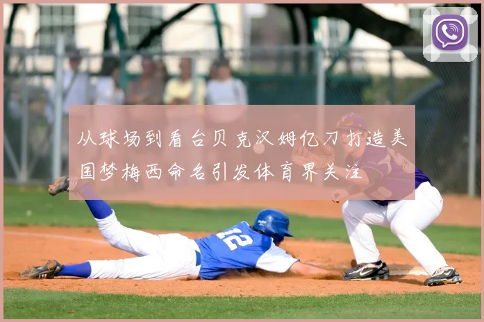 从球场到看台贝克汉姆亿刀打造美国梦梅西命名引发体育界关注