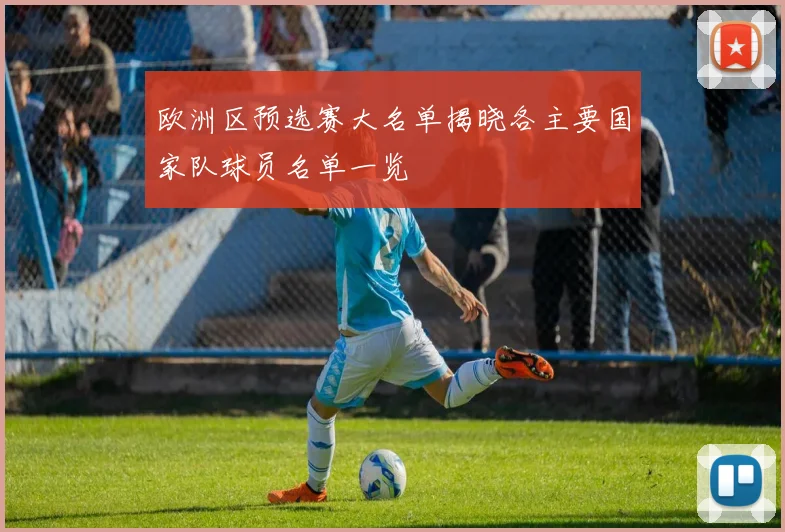欧洲区预选赛大名单揭晓各主要国家队球员名单一览