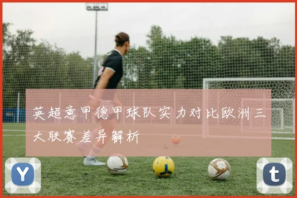 英超意甲德甲球队实力对比欧洲三大联赛差异解析