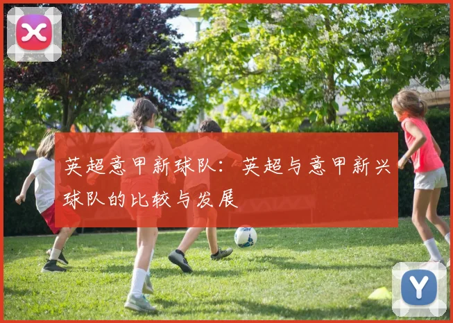 英超意甲新球队：英超与意甲新兴球队的比较与发展