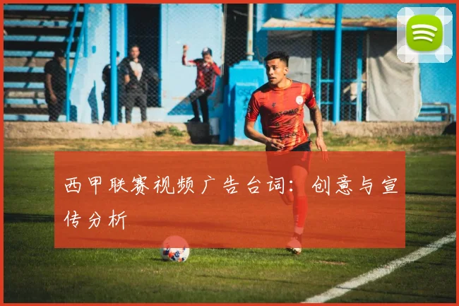 西甲联赛视频广告台词：创意与宣传分析
