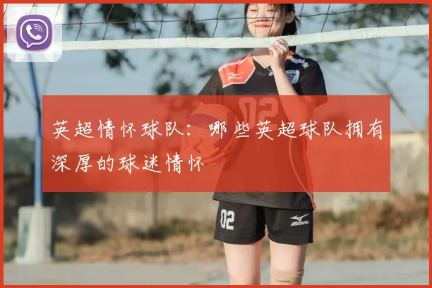 英超情怀球队：哪些英超球队拥有深厚的球迷情怀