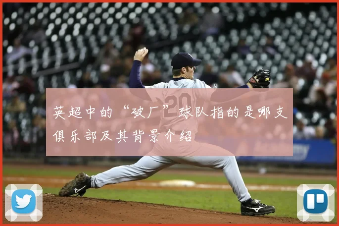 英超中的“破厂”球队指的是哪支俱乐部及其背景介绍